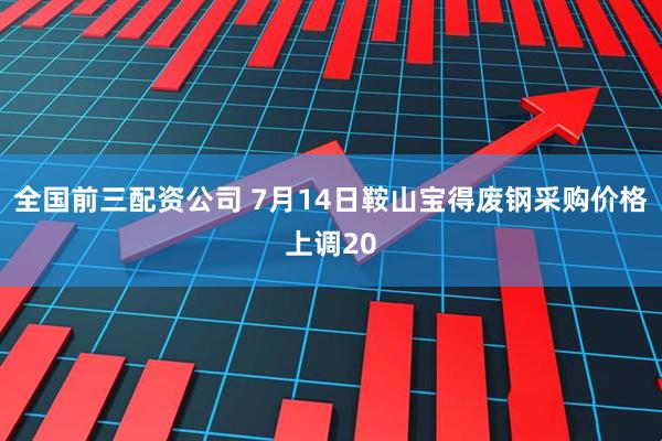 全国前三配资公司 7月14日鞍山宝得废钢采购价格上调20