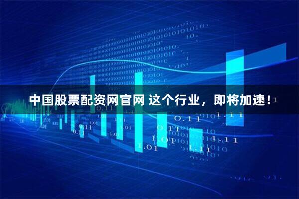 中国股票配资网官网 这个行业，即将加速！