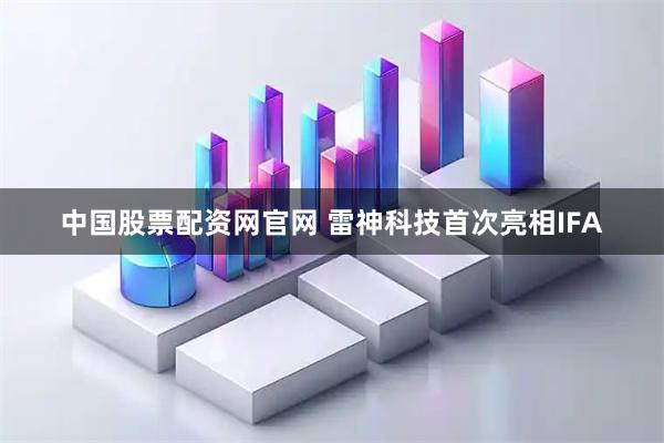 中国股票配资网官网 雷神科技首次亮相IFA