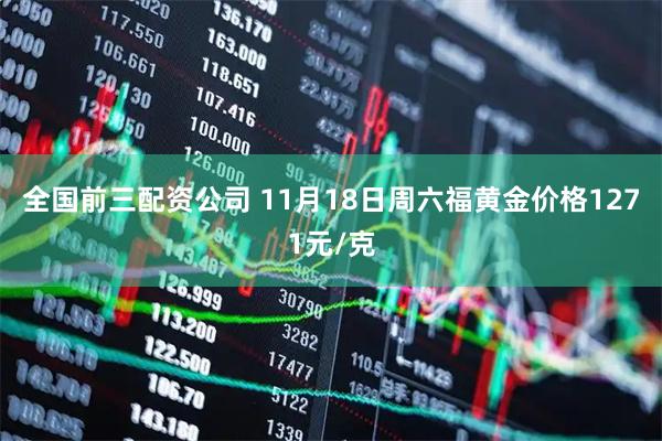 全国前三配资公司 11月18日周六福黄金价格1271元/克